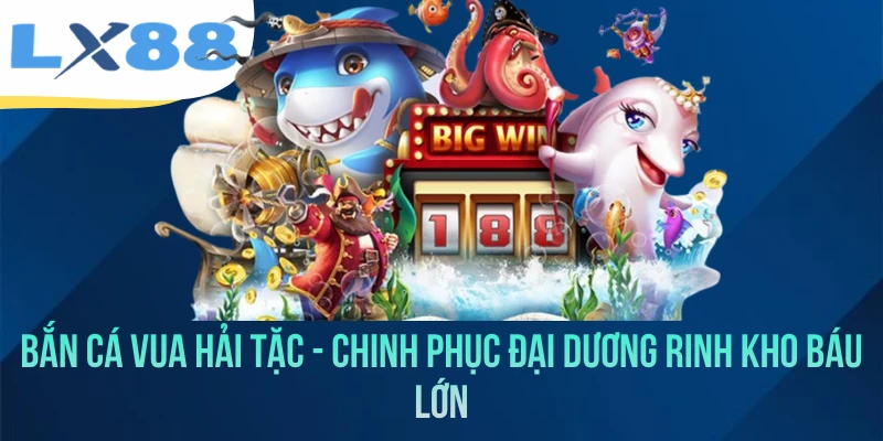 Bắn Cá Vua Hải Tặc - Chinh Phục Đại Dương Rinh Kho Báu Lớn