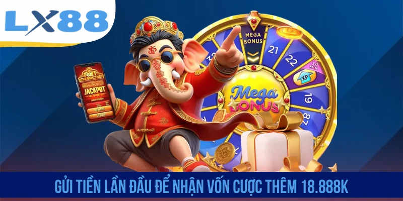 Gửi tiền lần đầu để nhận vốn cược thêm 18.888K